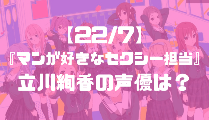 立川絢香の声優は誰 メンバー随一セクシーなお姉さん 22 7 トレンディ伝伝