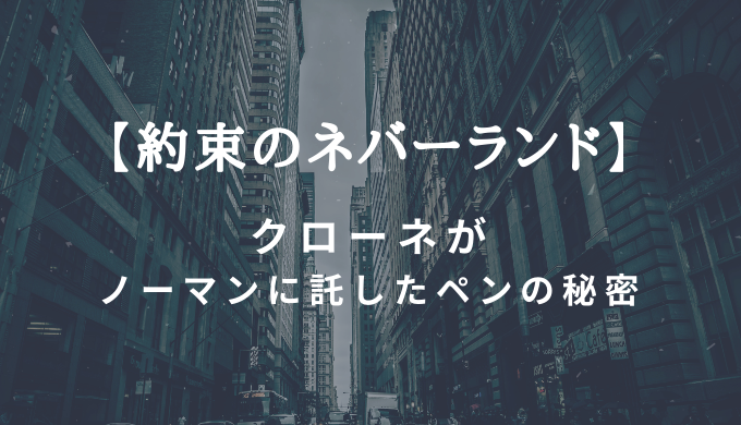 約束のネバーランド クローネがノーマンの引き出しに入れたペンの秘密 トレンディ伝伝