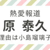 原泰久熱愛報道離婚理由は小島瑠璃子?