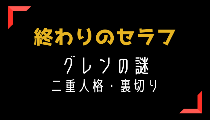 一瀬グレンが二重人格 裏切りの目的は人類の全蘇生 トレンディ伝伝