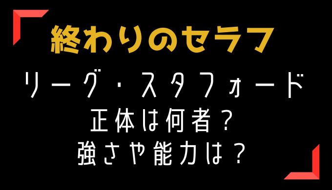 終わりのセラフ リーグ スタフォードの正体は何者 強さや能力はどれくらい トレンディ伝伝