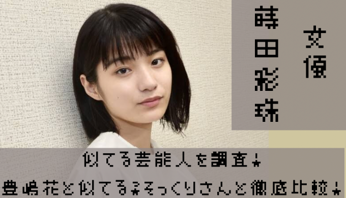 蒔田彩珠が似てる芸能人を調査 豊嶋花の他にもそっくりさんと徹底比較 トレンディ伝伝