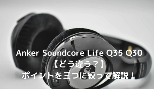 Anker Soundcore Life Q35とQ30を比較 【どう違う？】ポイントを三つに絞って解説！