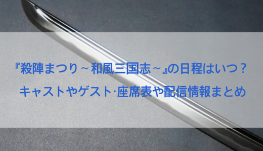殺陣まつりの日程はいつから？キャストやゲスト・座席表や配信情報まとめ～和風三国志～